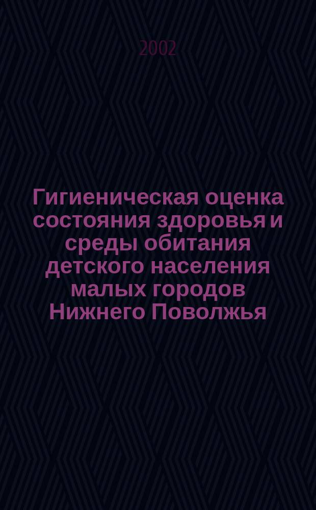 Гигиеническая оценка состояния здоровья и среды обитания детского населения малых городов Нижнего Поволжья : Автореф. дис. на соиск. учен. степ. к.м.н. : Спец. 14.00.07