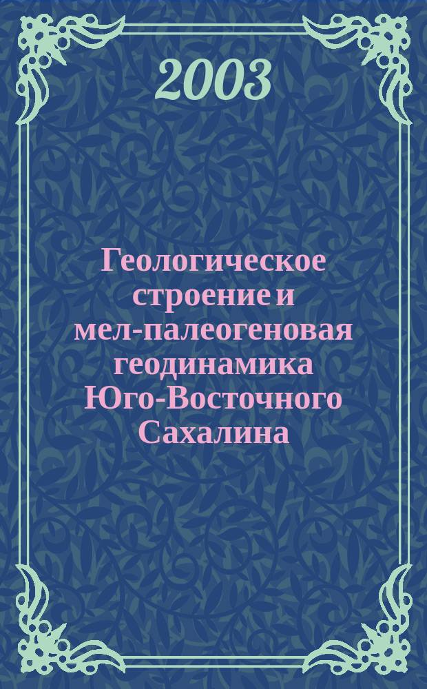 Геологическое строение и мел-палеогеновая геодинамика Юго-Восточного Сахалина : Автореф. дис. на соиск. учен. степ. к.г.-м.н. : Спец. 25.00.03