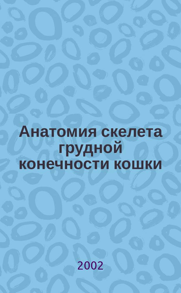 Анатомия скелета грудной конечности кошки : Автореф. дис. на соиск. учен. степ. к.вет.н. : Спец. 16.00.02