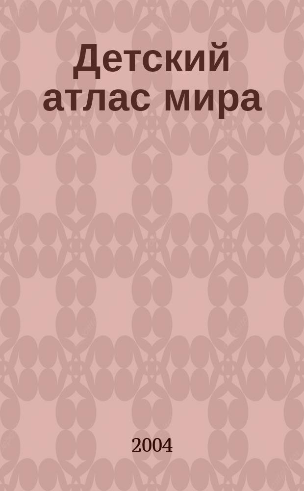 Детский атлас мира : Для ст. шк. возраста