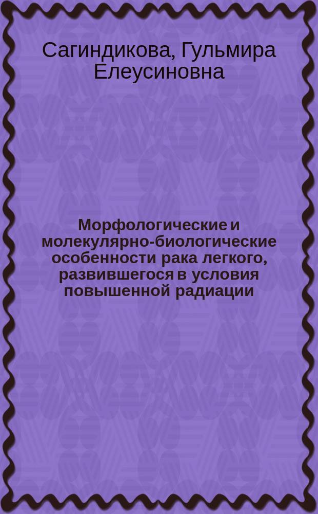 Морфологические и молекулярно-биологические особенности рака легкого, развившегося в условия повышенной радиации : Автореф. дис. на соиск. учен. степ. к.м.н. : Спец. 14.00.15
