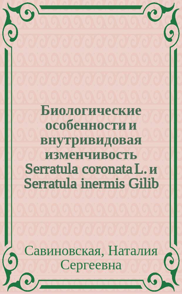 Биологические особенности и внутривидовая изменчивость Serratula coronata L. и Serratula inermis Gilib. при интродукции на Севере : Автореф. дис. на соиск. учен. степ. к.б.н. : Спец. 03.00.05 : Спец. 03.00.31