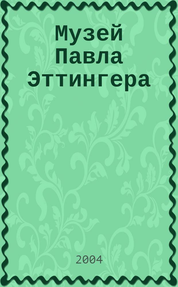 Музей Павла Эттингера : Из собр. ГМИИ им. А.С. Пушкина : Кат. выст. произведений из кол. П.Д. Эттингера, искусствоведа, библиографа