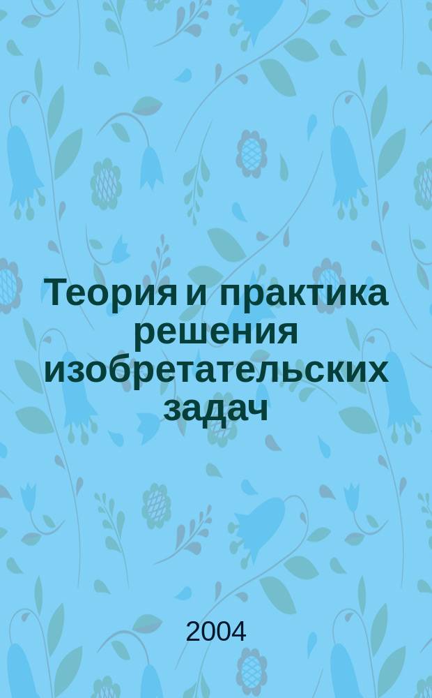 Теория и практика решения изобретательских задач : Учеб. пособие : Для студентов техн. спец. всех форм обучения