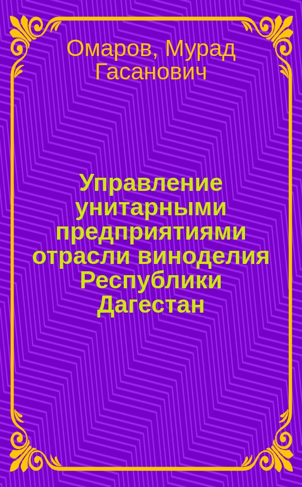 Управление унитарными предприятиями отрасли виноделия Республики Дагестан : Автореф. дис. на соиск. учен. степ. к.э.н. : Спец. 08.00.05