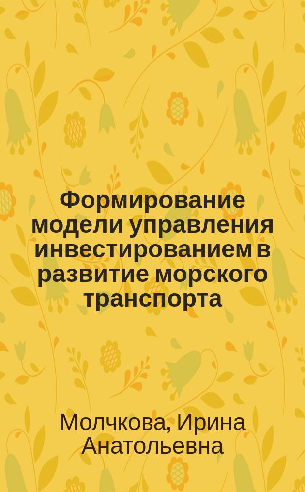 Формирование модели управления инвестированием в развитие морского транспорта : Автореф. дис. на соиск. учен. степ. к.э.н. : Спец. 08.00.05