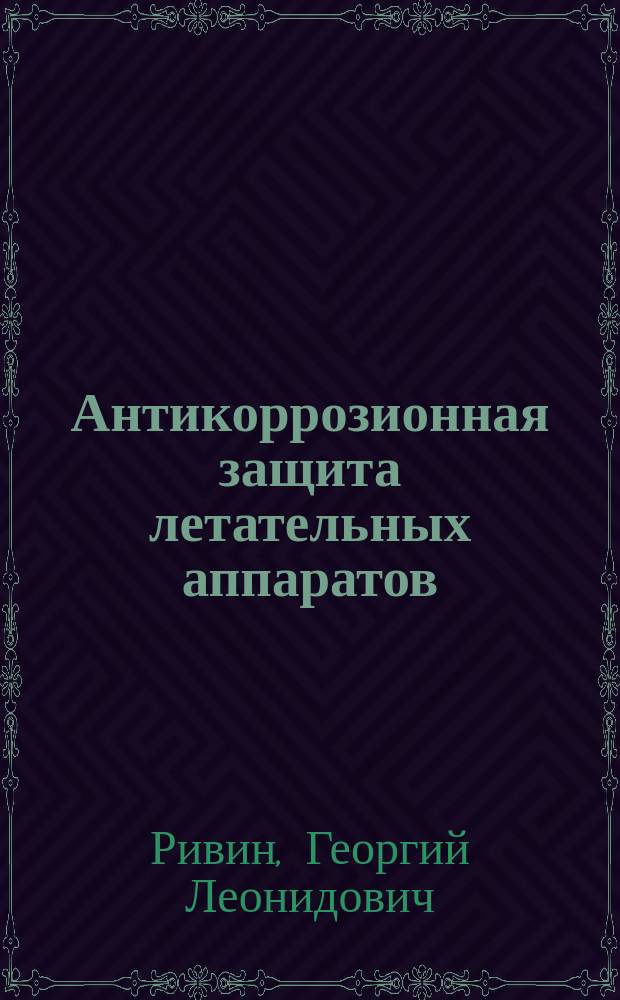 Антикоррозионная защита летательных аппаратов : Учеб. пособие для студентов вузов, обучающихся по спец. 130100 - Самолето и вертолетостроение