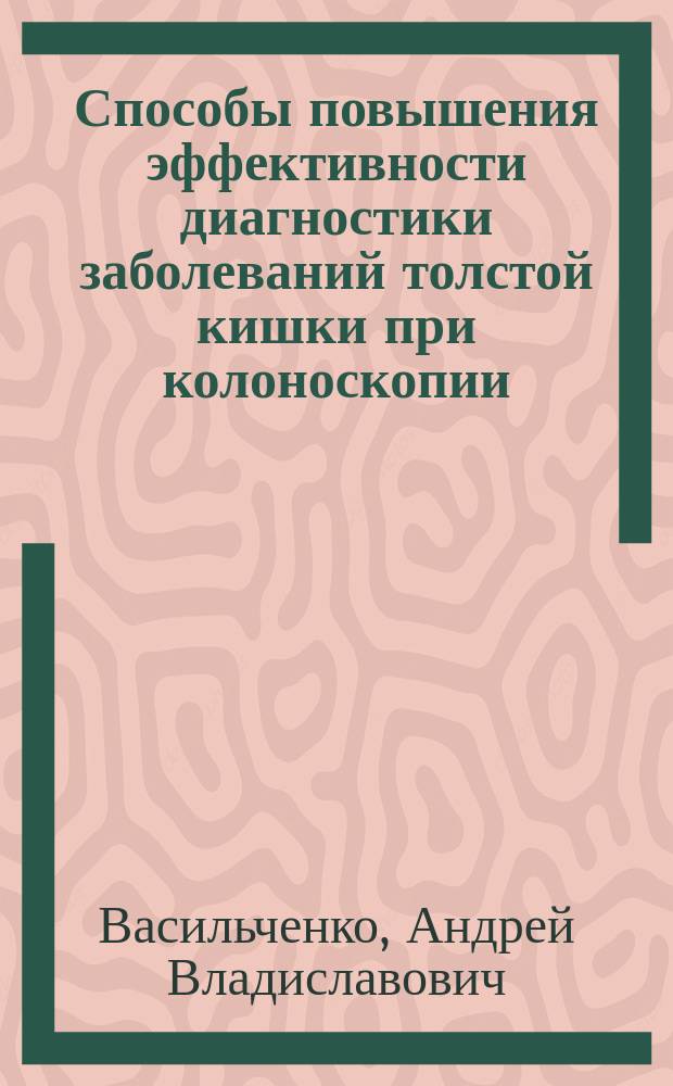 Способы повышения эффективности диагностики заболеваний толстой кишки при колоноскопии : Автореф. дис. на соиск. учен. степ. к.м.н. : Спец. 14.00.27