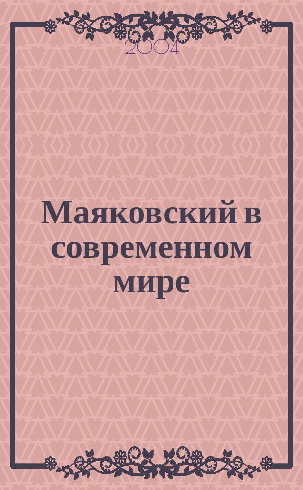 Маяковский в современном мире : Докл. межвуз. науч. конф., 20-21 нояб. 2003 г. : Сб. ст. и материалов