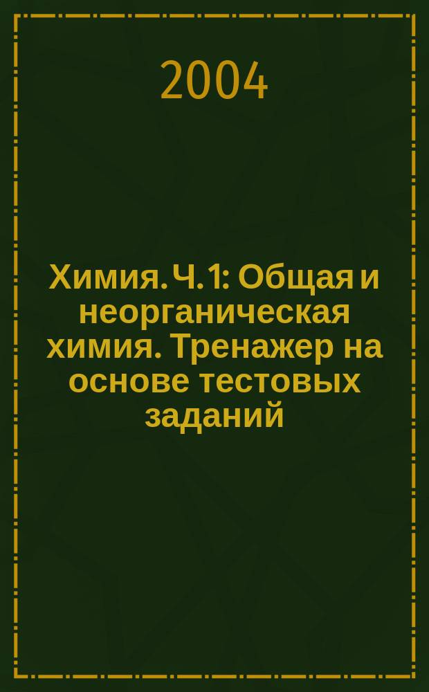 Химия. Ч. 1: Общая и неорганическая химия. Тренажер на основе тестовых заданий