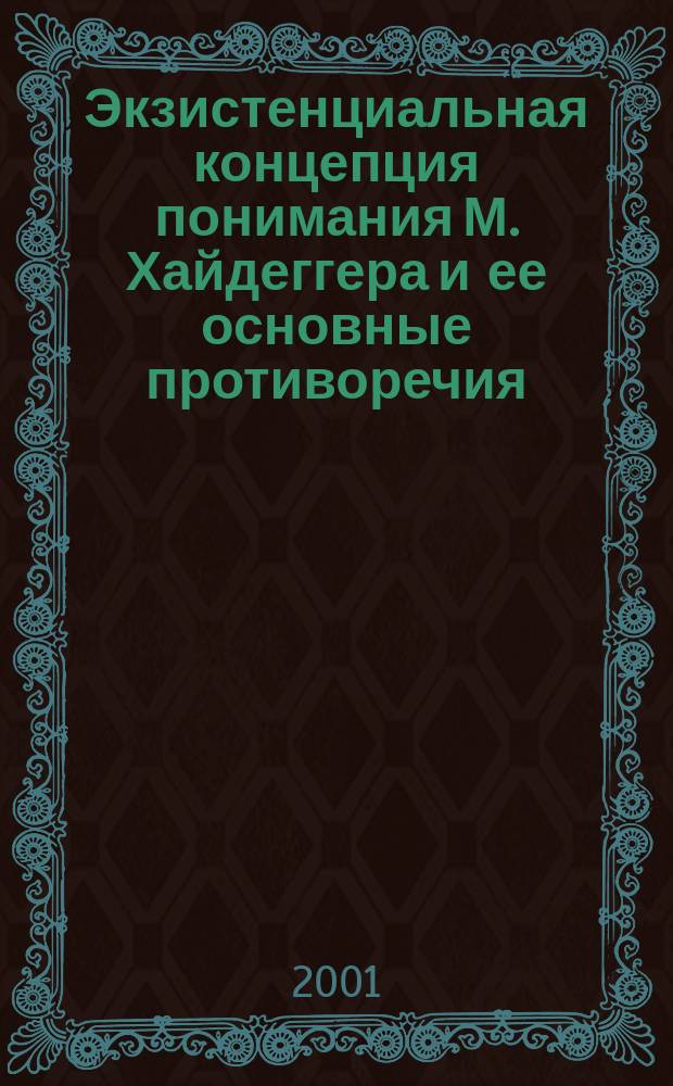 Экзистенциальная концепция понимания М. Хайдеггера и ее основные противоречия : Автореф. дис. на соиск. учен. степ. к.филос.н. : Спец. 09.00.03
