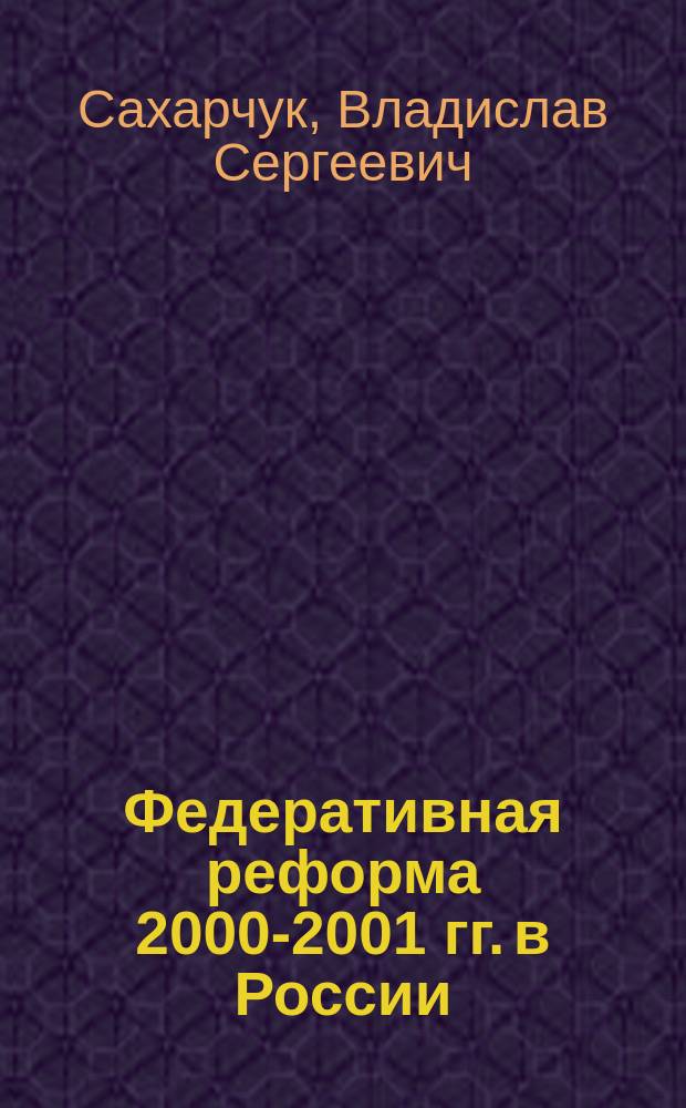 Федеративная реформа 2000-2001 гг. в России: политический аспект : Автореф. дис. на соиск. учен. степ. к.полит.н. : Спец. 23.00.02
