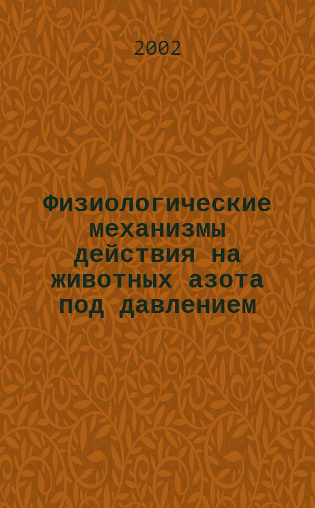 Физиологические механизмы действия на животных азота под давлением : Автореф. дис. на соиск. учен. степ. д.б.н. : Спец. 03.00.13