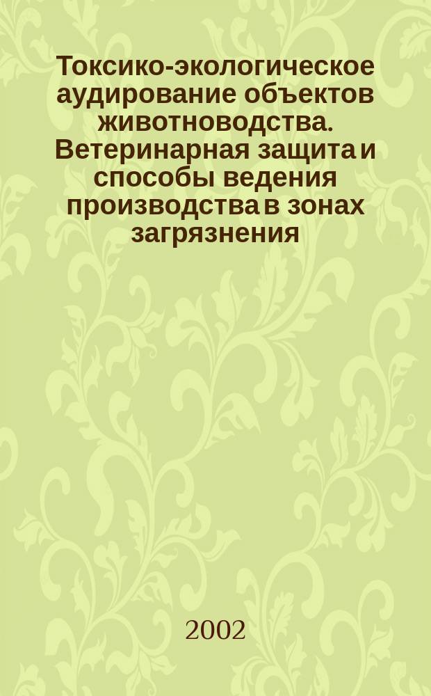 Токсико-экологическое аудирование объектов животноводства. Ветеринарная защита и способы ведения производства в зонах загрязнения : Автореф. дис. на соиск. учен. степ. д.вет.н. : Спец. 16.00.04