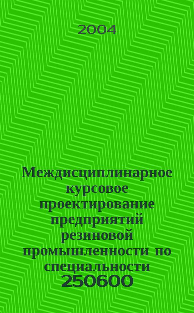 Междисциплинарное курсовое проектирование предприятий резиновой промышленности по специальности 250600