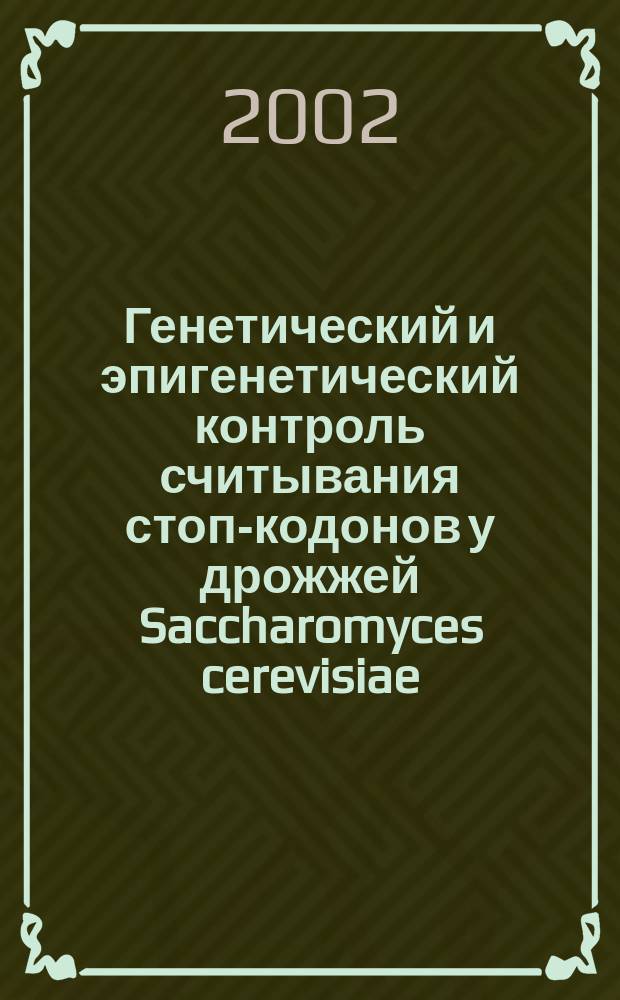 Генетический и эпигенетический контроль считывания стоп-кодонов у дрожжей Saccharomyces cerevisiae : Автореф. дис. на соиск. учен. степ. д.б.н. : Спец. 03.00.15