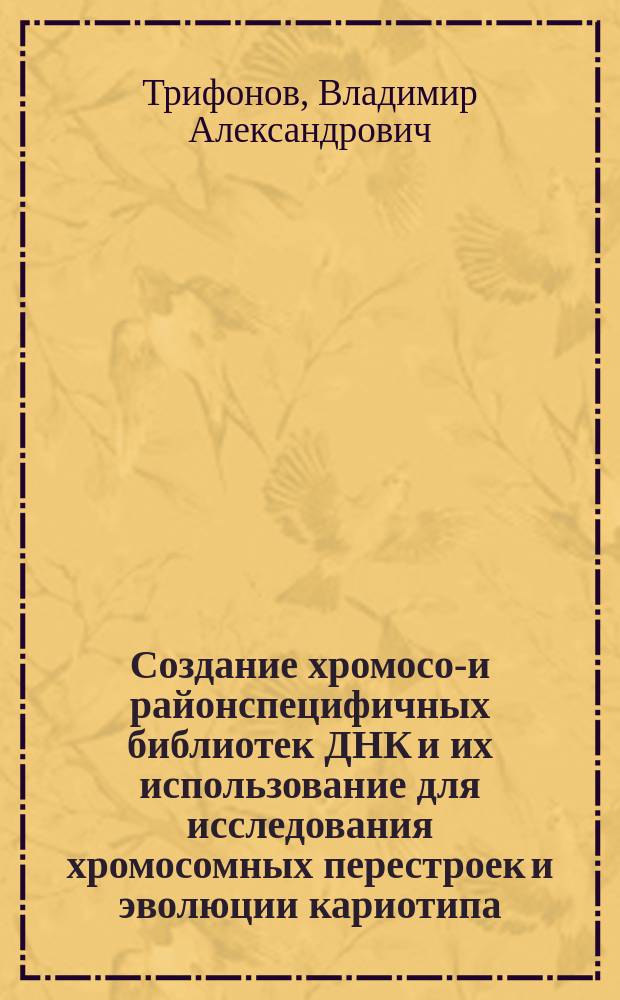 Создание хромосом- и районспецифичных библиотек ДНК и их использование для исследования хромосомных перестроек и эволюции кариотипа : Автореф. дис. на соиск. учен. степ. к.б.н. : Спец. 03.00.15