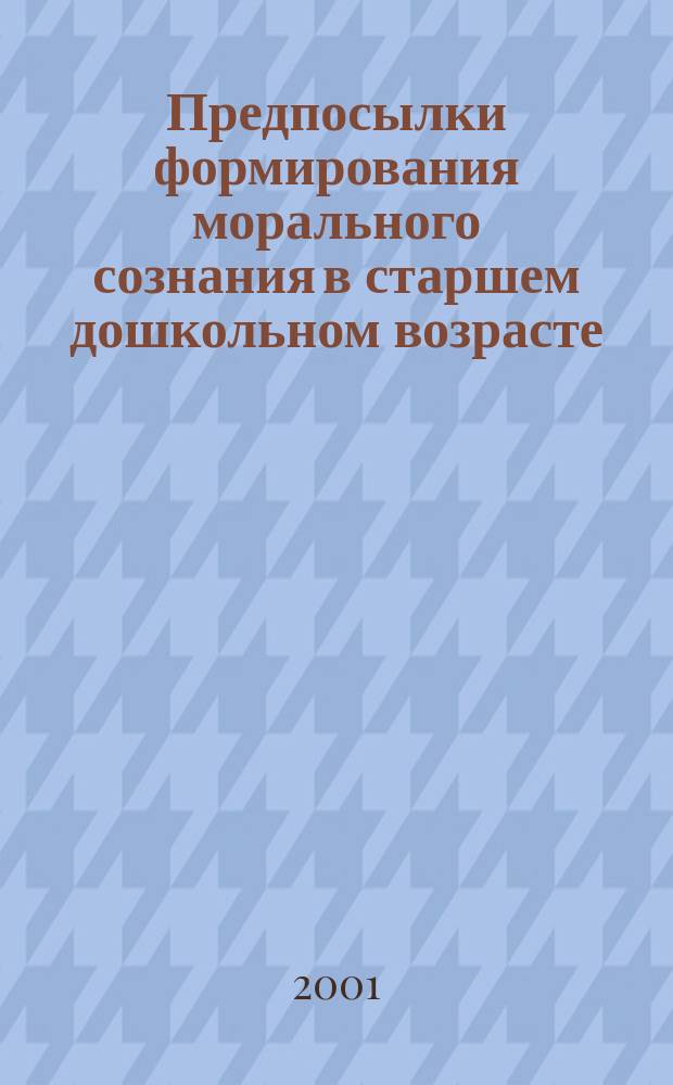 Предпосылки формирования морального сознания в старшем дошкольном возрасте : Автореф. дис. на соиск. учен. степ. к.психол.н. : Спец. 19.00.13