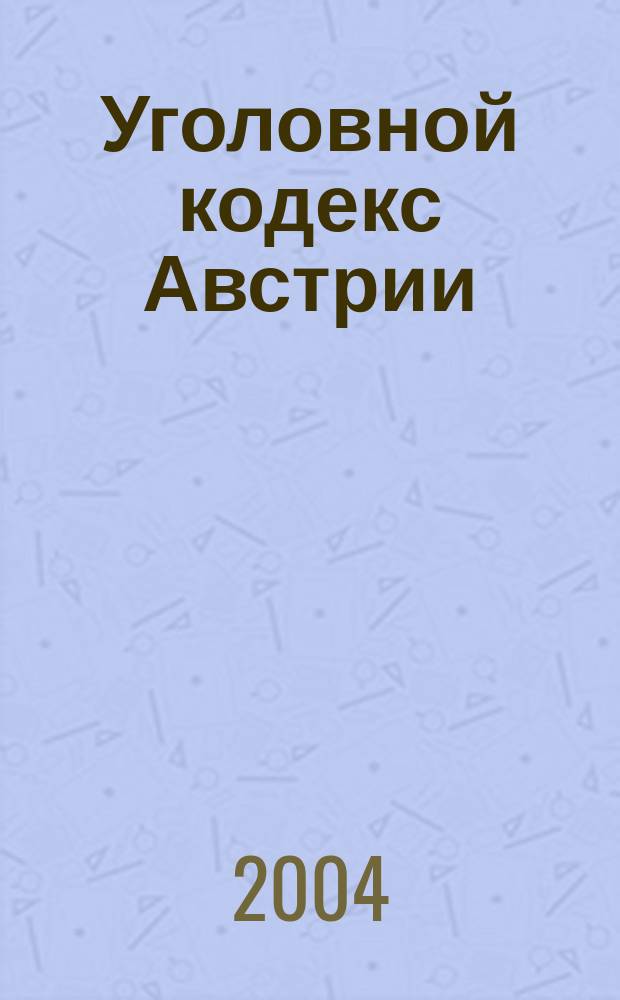 Уголовной кодекс Австрии = The Austrian penal code : Принят 29 янв. 1974 г. : Вступ. в силу с 1 янв. 1975 г. : С изм. и доп. на 1 мая 2003 г