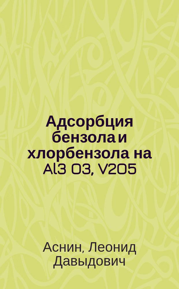 Адсорбция бензола и хлорбензола на Al3 O3, V2O5 / -Al2O3 и CuCl/ - Al2O3 : Автореф. дис. на соиск. учен. степ. к.х.н. : Спец. 02.00.04