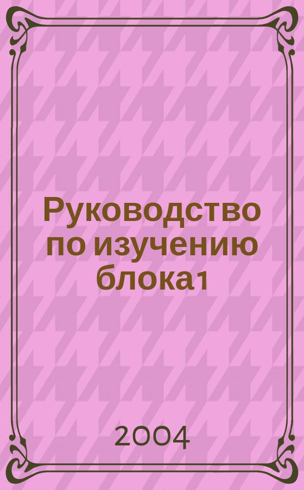 Руководство по изучению блока 1 : Учеб.-метод. пособие