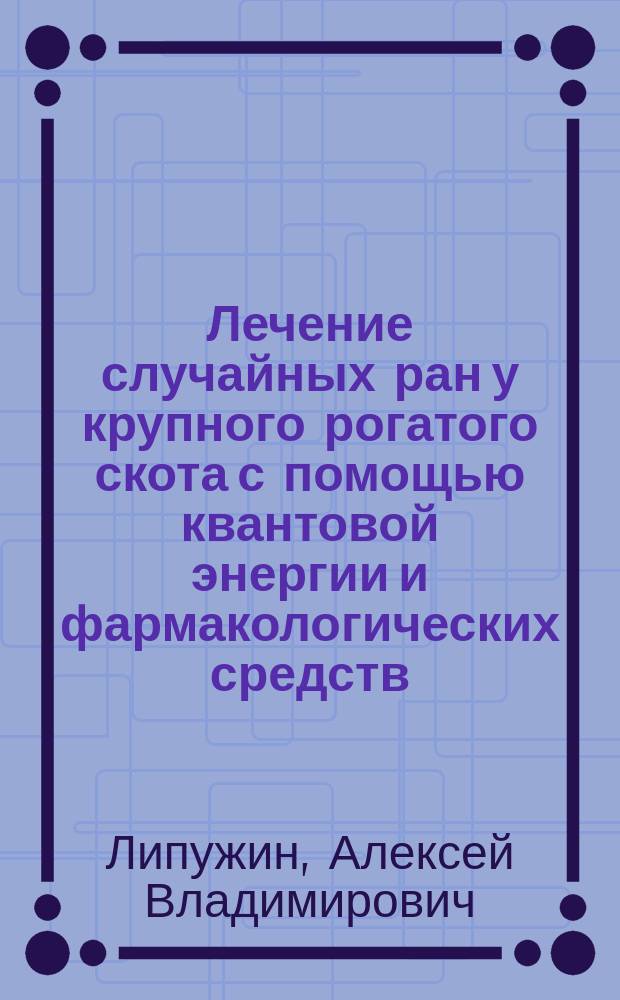 Лечение случайных ран у крупного рогатого скота с помощью квантовой энергии и фармакологических средств : Автореф. дис. на соиск. учен. степ. к.вет.н. : Спец.16.00.05