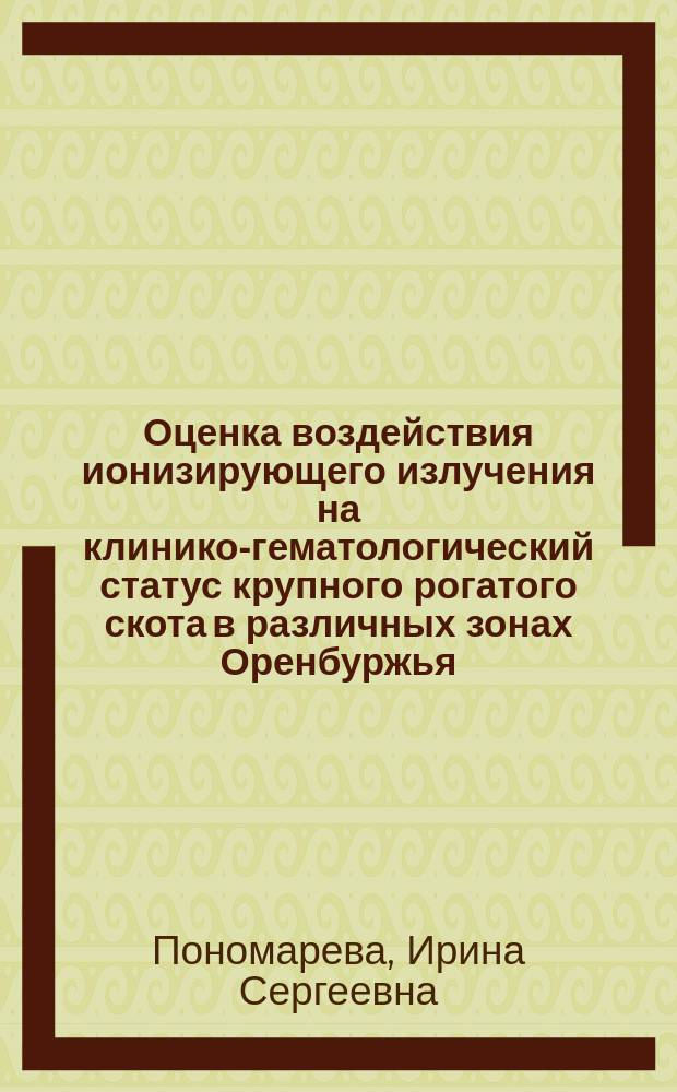Оценка воздействия ионизирующего излучения на клинико-гематологический статус крупного рогатого скота в различных зонах Оренбуржья : Автореф. дис. на соиск. учен. степ. к.б.н. : Спец. 16.00.02