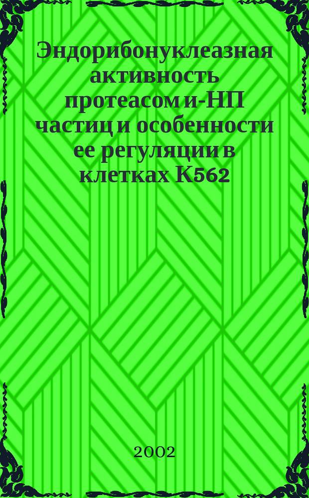 Эндорибонуклеазная активность протеасом и -РНП частиц и особенности ее регуляции в клетках К562 : Автореф. дис. на соиск. учен. степ. к.б.н. : Спец. 03.00.03