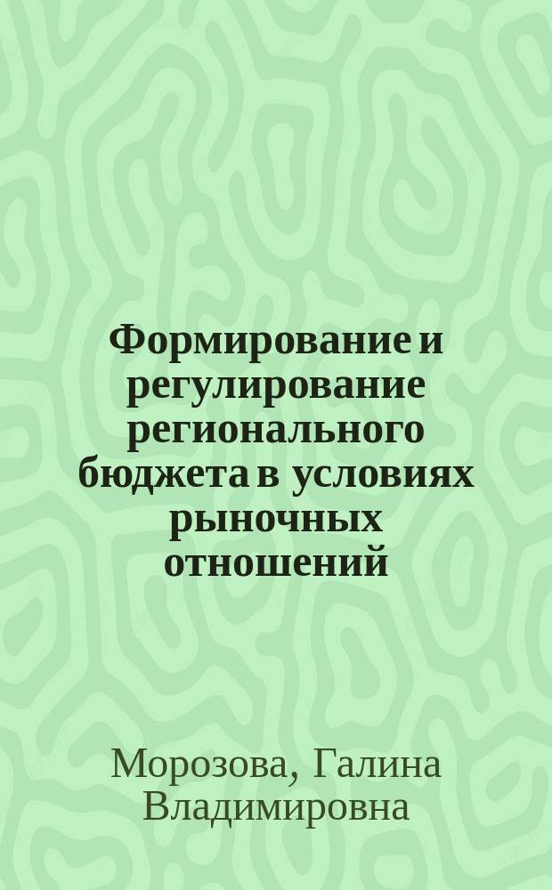Формирование и регулирование регионального бюджета в условиях рыночных отношений : Автореф. дис. на соиск. учен. степ. к.э.н. : Спец. 08.00.10