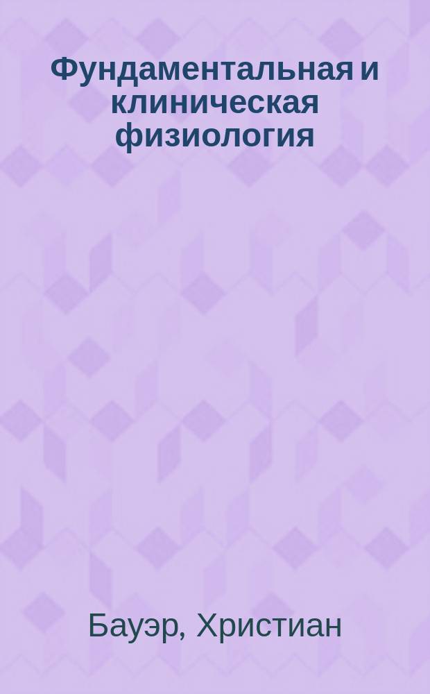 Фундаментальная и клиническая физиология : Учеб. для студентов высш. мед. учеб. заведений и биол. фак. ун-тов, обучающихся по спец. "Физиология"
