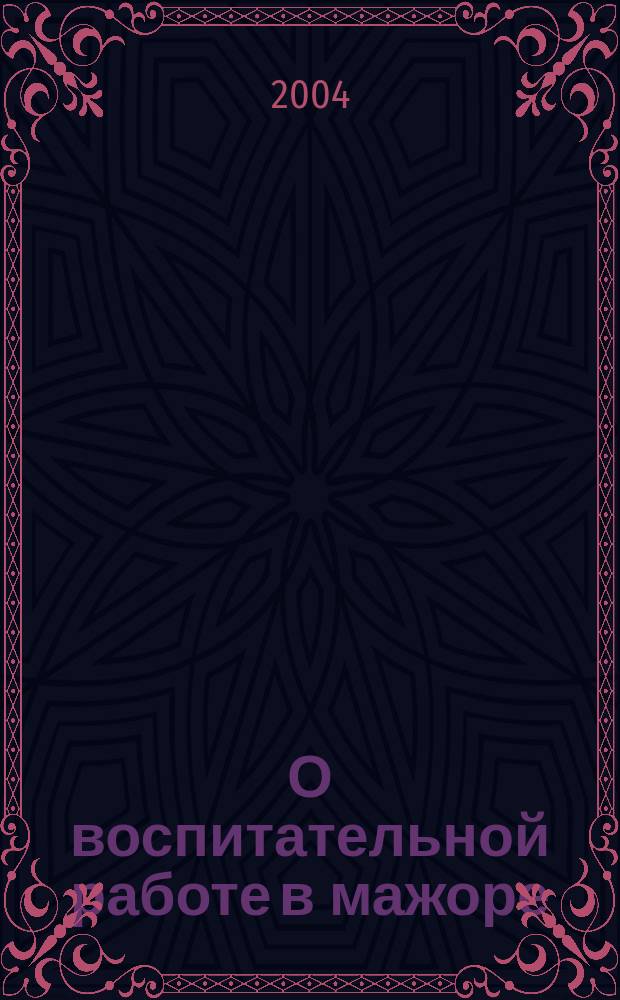 О воспитательной работе в мажоре : (С прил. сценариев вечеров, конкурсов, концертов)