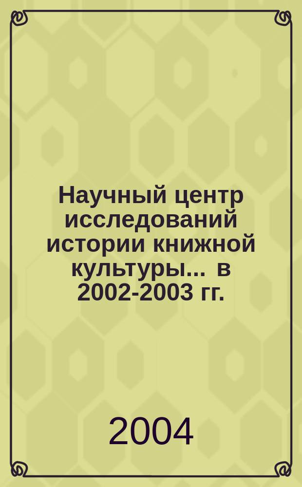 Научный центр исследований истории книжной культуры... ... в 2002-2003 гг.
