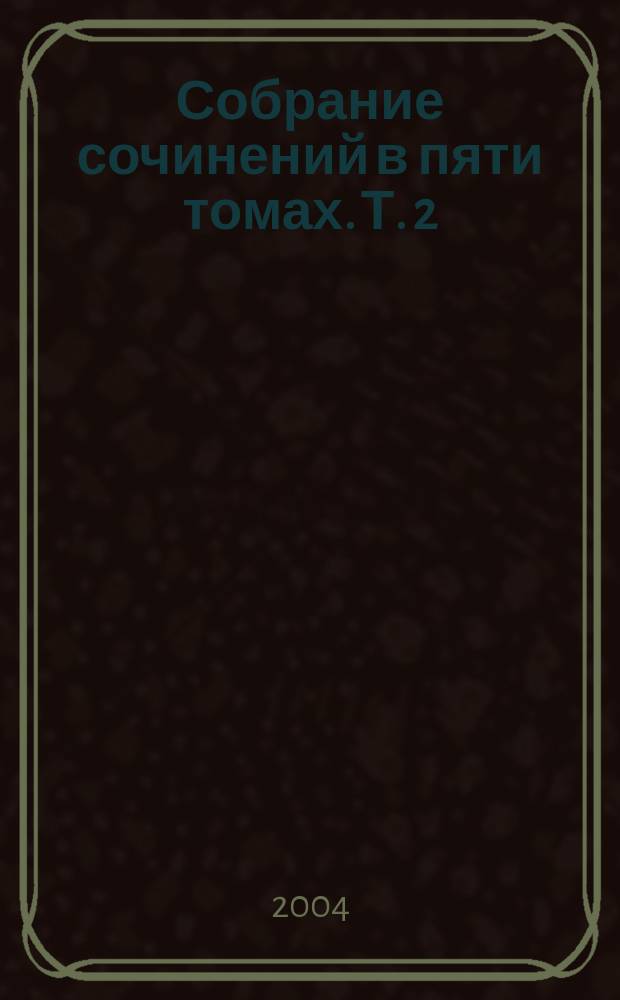 Собрание сочинений в пяти томах. [Т.] 2 : [Повести и рассказы]