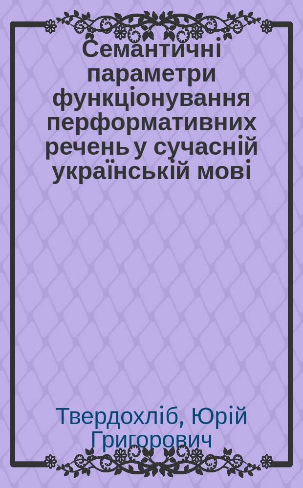 Семантичнi параметри функцiонування перформативних речень у сучаснiй украïнськiй мовi : Автореф. дис. на соиск. учен. степ. к.филол.н. : Спец. 10.02.01