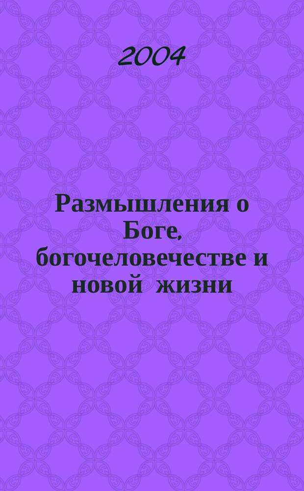 Размышления о Боге, богочеловечестве и новой жизни (новые смыслы бытия)