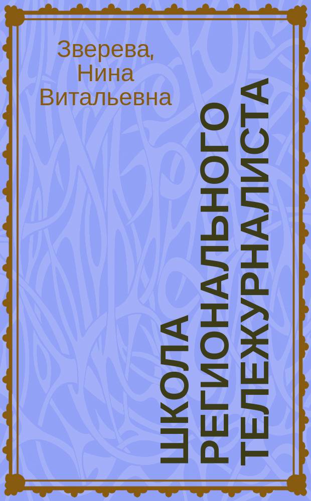 Школа регионального тележурналиста : Учеб. пособие для студентов вузов по направлению 520600 и спец. 021400 "Журналистика"