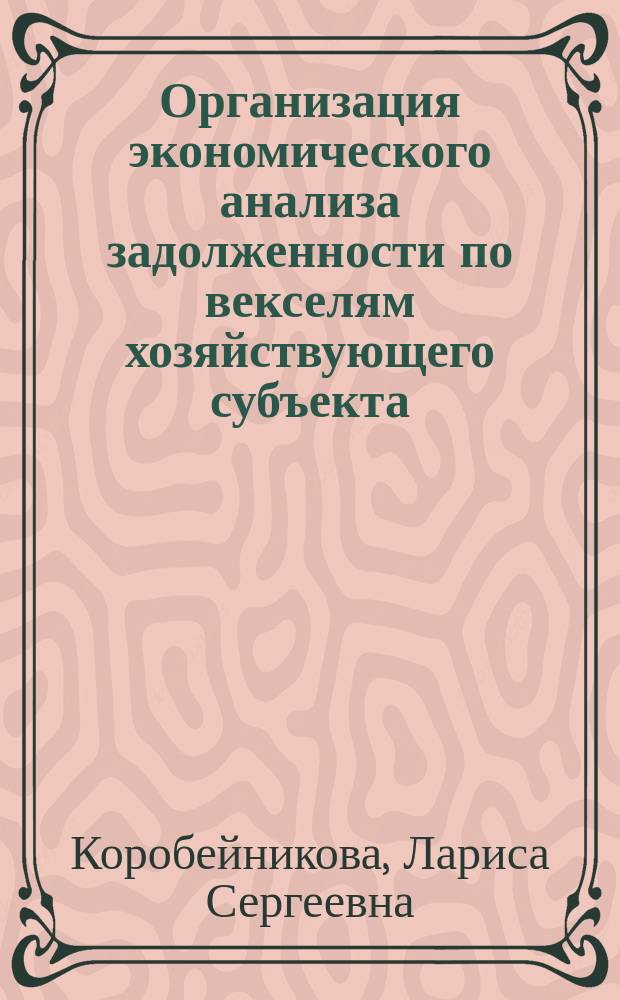 Организация экономического анализа задолженности по векселям хозяйствующего субъекта : Автореф. дис. на соиск. учен. степ. к.э.н. : Спец. 08.00.12