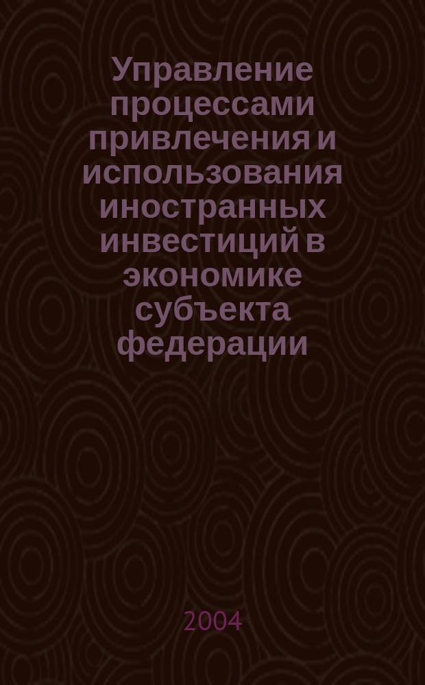 Управление процессами привлечения и использования иностранных инвестиций в экономике субъекта федерации : (На прим. Респ. Мордовия) : Автореф. дис. на соиск. учен. степ. к.э.н. : Спец. 08.00.05