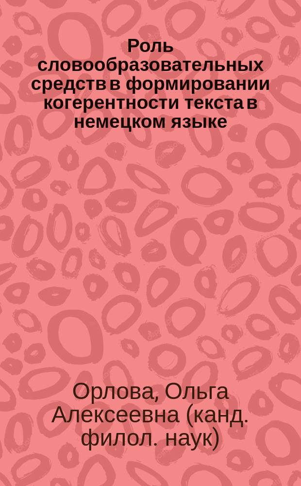 Роль словообразовательных средств в формировании когерентности текста в немецком языке : Автореф. дис. на соиск. учен. степ. к.филол.н. : Спец. 10.02.04