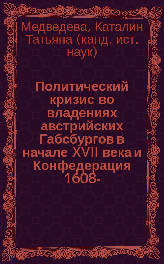 Политический кризис во владениях австрийских Габсбургов в начале XVII века и Конфедерация 1608--1609 гг. : Автореф. дис. на соиск. учен. степ. к.ист.н. : Спец. 07.00.03