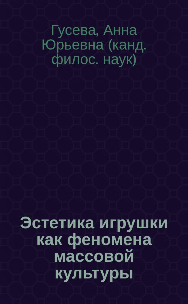Эстетика игрушки как феномена массовой культуры : Автореф. дис. на соиск. учен. степ. к.филос.н. : Спец. 09.00.04
