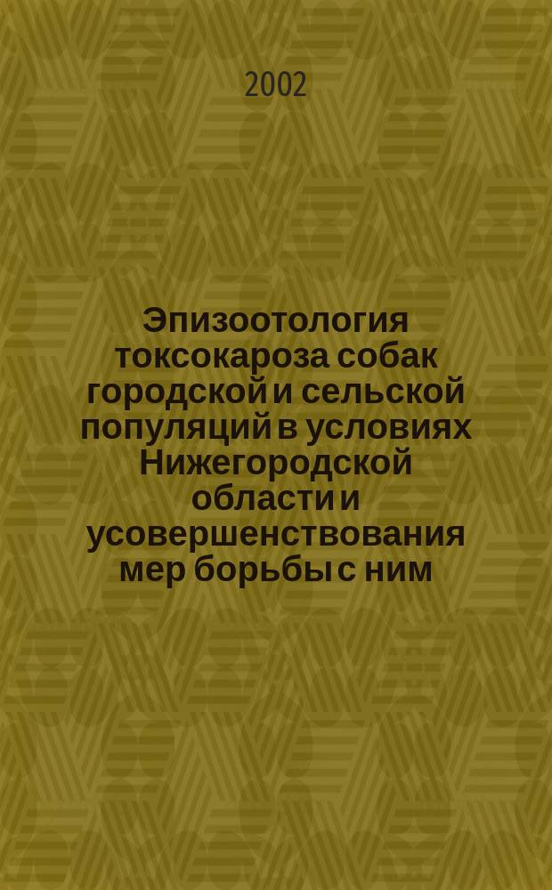 Эпизоотология токсокароза собак городской и сельской популяций в условиях Нижегородской области и усовершенствования мер борьбы с ним : Автореф. дис. на соиск. учен. степ. к.вет.н. : Спец. 03.00.19