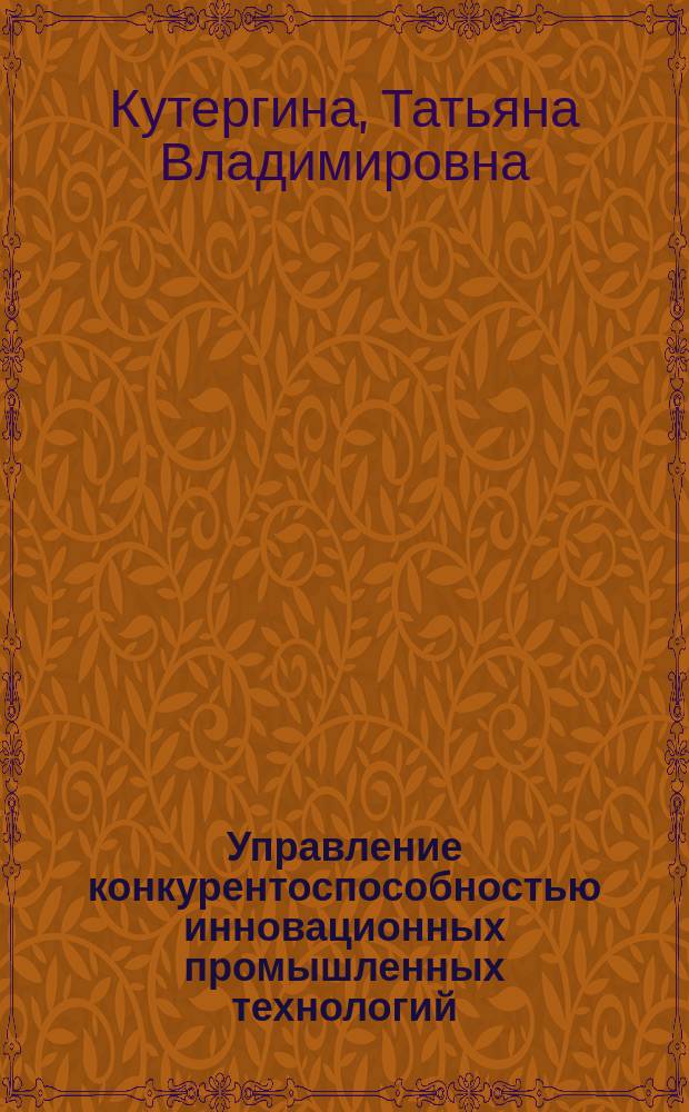 Управление конкурентоспособностью инновационных промышленных технологий : автореф. дис. на соиск. учен. степ. к.э.н. : спец. 08.00.05