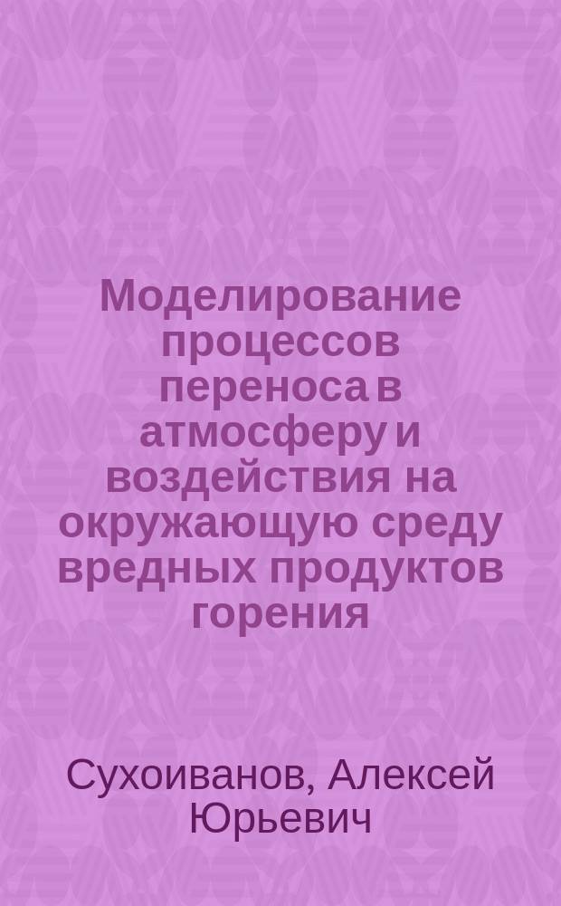 Моделирование процессов переноса в атмосферу и воздействия на окружающую среду вредных продуктов горения, образующихся при пожаре : Автореф. дис. на соиск. учен. степ. к.т.н. : Спец. 05.26.03