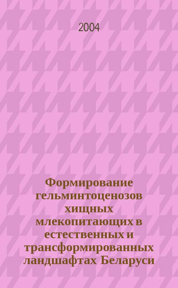 Формирование гельминтоценозов хищных млекопитающих в естественных и трансформированных ландшафтах Беларуси : Автореф. дис. на соиск. учен. степ. д.б.н. : Спец. 03.00.19