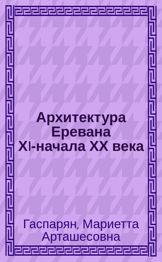 Архитектура Еревана ХIХ- начала ХХ века : Автореф. дис. на соиск. учен. степ. д.арх. : Спец. 18.00.01
