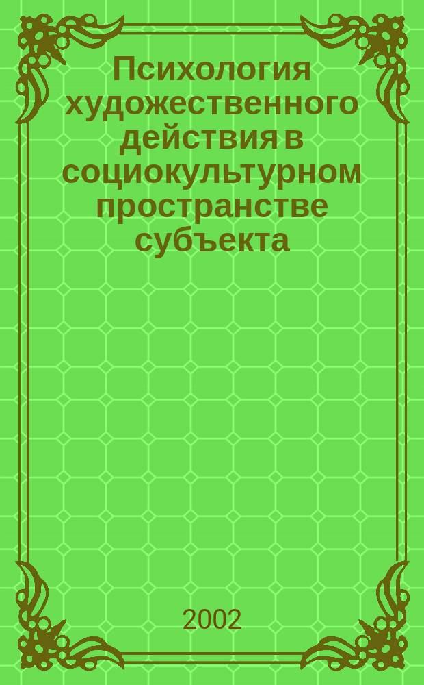 Психология художественного действия в социокультурном пространстве субъекта : Автореф. дис. на соиск. учен. степ. д.психол.н. : Спец. 19.00.13