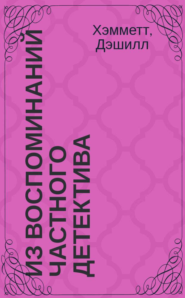 Из воспоминаний частного детектива; Красная жатва; Мальтийский сокол / Дэшилл Хэммет. Простое искусство убивать. Вечный сон. Высокое окно : [Пер. с англ.]