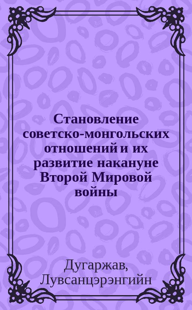 Становление советско-монгольских отношений и их развитие накануне Второй Мировой войны (1921--1939 гг.) : Автореф. дис. на соиск. учен. степ. д.ист.н. : Спец. 07.00.02