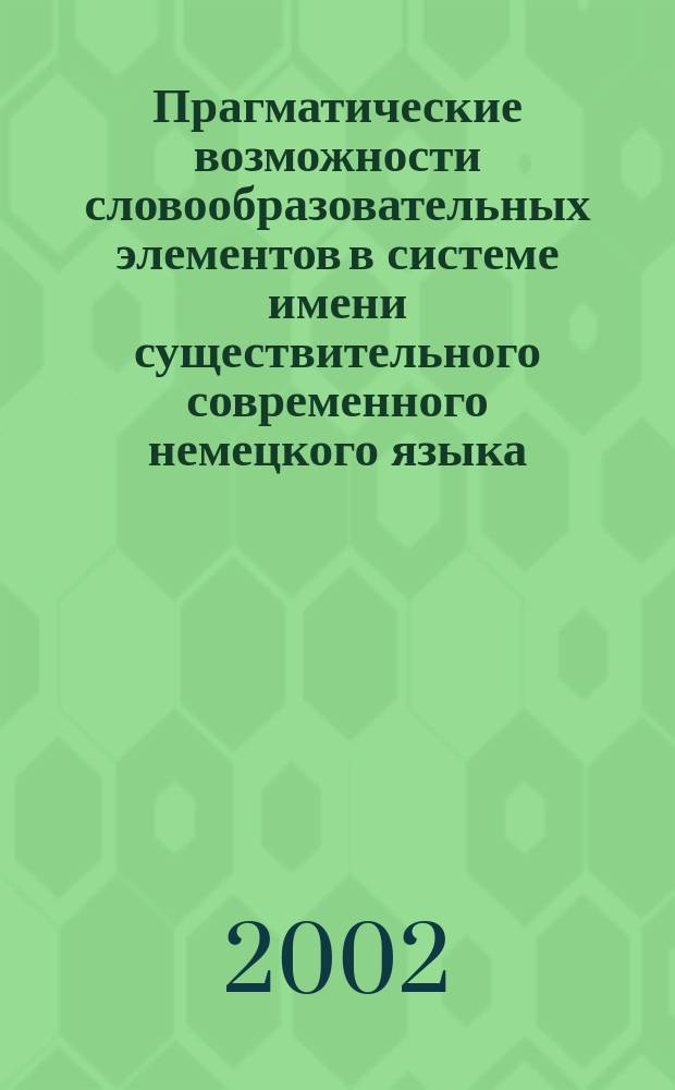 Прагматические возможности словообразовательных элементов в системе имени существительного современного немецкого языка : Автореф. дис. на соиск. учен. степ. к.филол.н. : Спец. 10.02.04